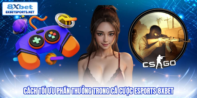 Cá Cược Esports 8XBET - Lựa Chọn Số 1 Với Kho Giải Đấu Lớn Cách tối ưu phần thưởng trong cá cược Esports 8XBET