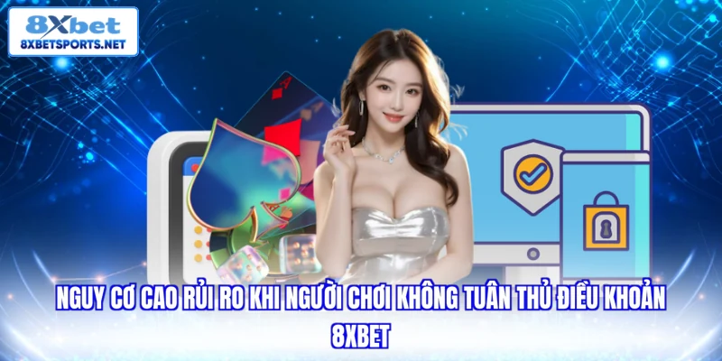 Điều khoản dịch vụ 8XBET Nguy cơ cao rủi ro khi người chơi không tuân thủ điều khoản 8xbet